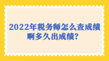 2022年稅務(wù)師怎么查成績啊多久出成績？