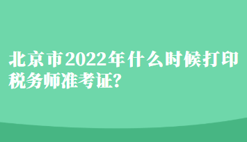 北京市2022年什么時候打印稅務師準考證？