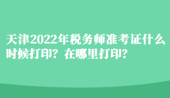 天津2022年稅務師準考證什么時候打?。吭谀睦锎蛴。? suffix=