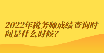 2022年稅務(wù)師成績(jī)查詢時(shí)間是什么時(shí)候？