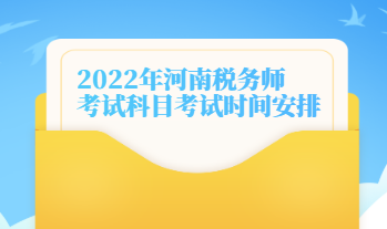 2022年河南稅務(wù)師考試科目考試時間安排