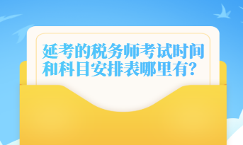 延考的稅務(wù)師考試時(shí)間和科目安排表哪里有？