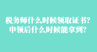 稅務(wù)師什么時(shí)候領(lǐng)取證書？申領(lǐng)后什么時(shí)候能拿到？