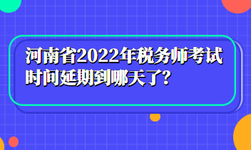 河南省2022年稅務(wù)師考試時(shí)間延期到哪天了？