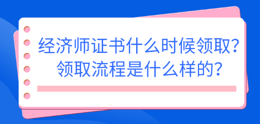 2022初中級經(jīng)濟(jì)師證書什么時(shí)候領(lǐng)取？領(lǐng)取流程是什么樣的？