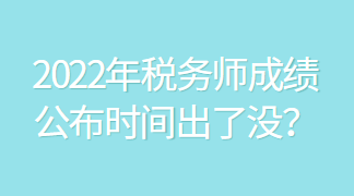 2022年稅務(wù)師成績公布時(shí)間出了沒？