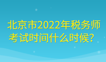 北京市2022年稅務(wù)師考試時(shí)間什么時(shí)候？