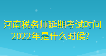 河南稅務(wù)師延期考試時(shí)間2022年是什么時(shí)候？