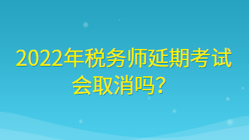 2022年稅務(wù)師延期考試會(huì)取消嗎？