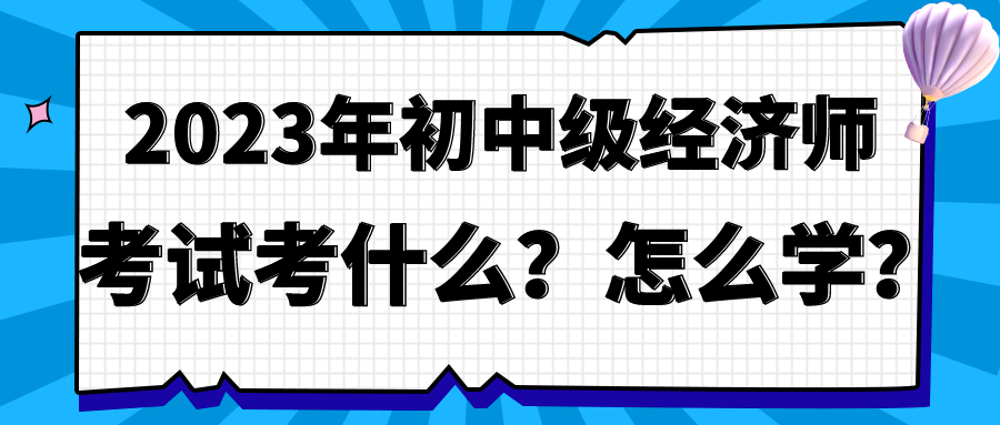 2023年初中級經(jīng)濟師考試考什么？怎么學？