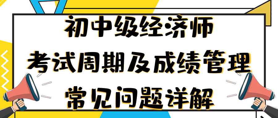 初中級經(jīng)濟(jì)師考試周期及成績管理常見問題詳解 