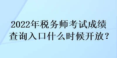 2022年稅務師考試成績查詢?nèi)肟谑裁磿r候開放？