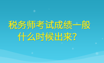 稅務(wù)師考試成績(jī)一般什么時(shí)候出來(lái)？