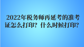 2022年稅務(wù)師再延考的準(zhǔn)考證怎么打??？什么時候打??？