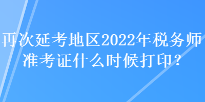 再次延考地區(qū)2022年稅務(wù)師準(zhǔn)考證什么時(shí)候打?。? suffix=