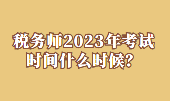 稅務(wù)師2023年考試時間什么時候？