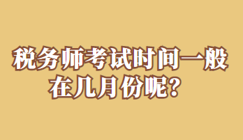 稅務(wù)師考試時(shí)間一般在幾月份呢？