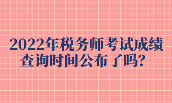 2022年稅務師考試成績查詢時間公布了嗎？