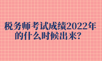 稅務(wù)師考試成績2022年的什么時候出來？