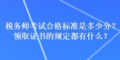 稅務(wù)師考試合格標(biāo)準(zhǔn)是多少分？領(lǐng)取證書的規(guī)定都有什么？