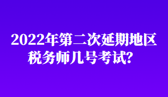 2022年第二次延期地區(qū)稅務(wù)師幾號(hào)考試？