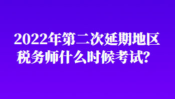 2022年第二次延期地區(qū)稅務(wù)師什么時候考試？