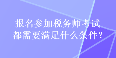 報名參加稅務師考試都需要滿足什么條件？