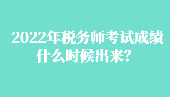 2022年稅務師考試成績什么時候出來？