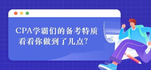 CPA學(xué)霸們的備考特質(zhì) 看看你做到了幾點(diǎn)？