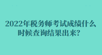 2022年稅務(wù)師考試成績(jī)什么時(shí)候查詢結(jié)果出來(lái)？