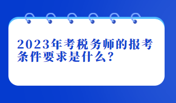 2023年考稅務(wù)師的報(bào)考條件要求是什么？