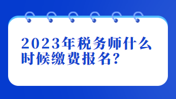 2023年稅務(wù)師什么時(shí)候繳費(fèi)報(bào)名？