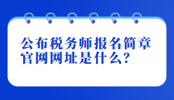 公布稅務(wù)師報(bào)名簡(jiǎn)章官網(wǎng)網(wǎng)址是什么？