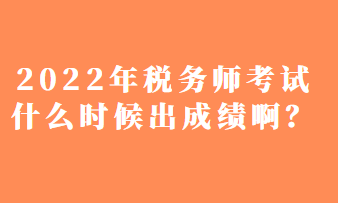 2022年稅務師考試什么時候出成績啊？