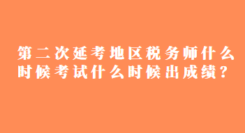 第二次延考地區(qū)稅務(wù)師什么時候考試什么時候出成績？