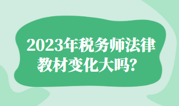 2023年稅務(wù)師法律教材變化大嗎？