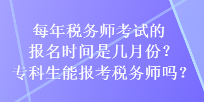 每年稅務(wù)師考試的報名時間是幾月份？?？粕軋罂级悇?wù)師嗎？