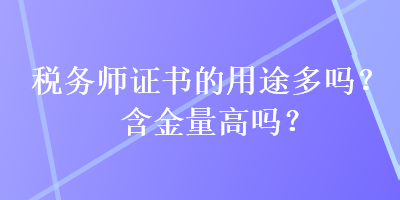 稅務(wù)師證書(shū)的用途多嗎？含金量高嗎？