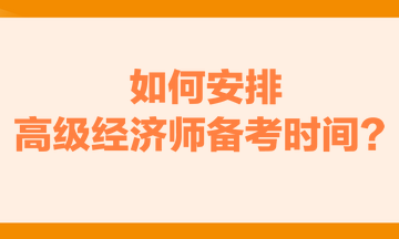 如何安排高級(jí)經(jīng)濟(jì)師備考時(shí)間