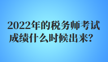 2022年的稅務(wù)師考試成績什么時候出來？