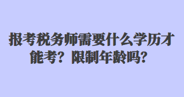 報(bào)考稅務(wù)師需要什么學(xué)歷才能考？限制年齡嗎？