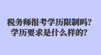 稅務(wù)師報(bào)考學(xué)歷限制嗎？學(xué)歷要求是什么樣的？