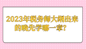 2023年稅務師大綱出來的晚先學哪一章？