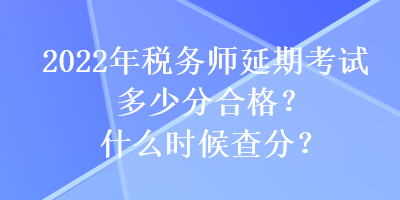 2022年稅務(wù)師延期考試多少分合格？什么時候查分？