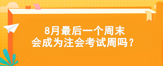 考試時間提前！8月最后一個周末會成為注會考試周嗎？