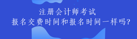 注冊會計師考試交費時間和報名時間一樣嗎？