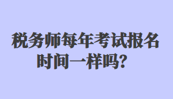 稅務(wù)師每年考試報名時間一樣嗎？