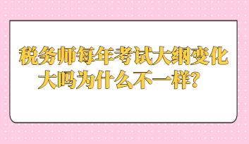 稅務(wù)師每年考試大綱變化大嗎為什么不一樣？