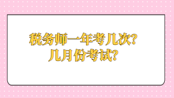 稅務(wù)師一年考幾次？幾月份考試？