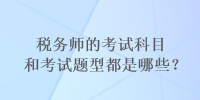 稅務師的考試科目和考試題型都是哪些？